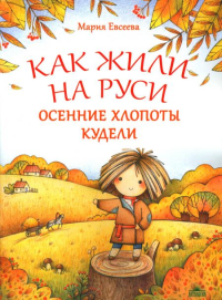 Как жили на Руси: Осенние хлопоты Кудели. 2-е изд