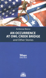 An Occurrence at Owl Creek Bridge = Случай на мосту через Совиный ручей и другие рассказы: параллельный текст на англ. и рус.яз