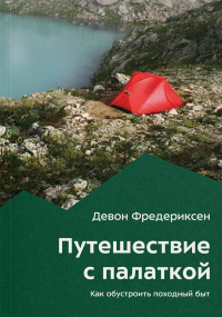 Фредериксен Д.. Путешествие с палаткой. Как обустроить походный быт