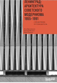 Ленинград: архитектура советского модернизма. 1955–1991. Броновицкая А., Малинин Н., Пальмин Ю.