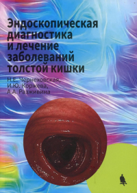 Эндоскопическая диагностика и лечение заболеваний толстой кишки. Чернеховская Н.Е., Коржева И.Ю., Разживина А.А.