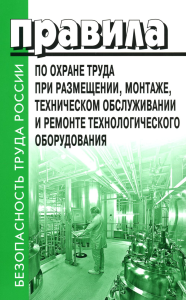 . Правила по охране труда при размещении, монтаже, техническом обслуживании и ремонте технологического оборудования. Приказ Мин.труда и соц.защиты