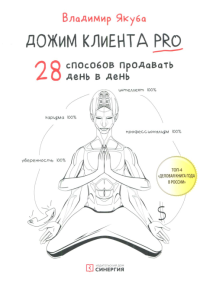 Дожим клиента PRO: 28 способов продавать день в день. 3-е изд., обновл.и доп. . Якуба В.А.ИД Синергия