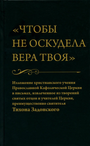 Чтобы не оскудела вера твоя. Изложение христианского учения Православной Церкви в письмах, извлеченное из творений святых отцов