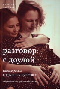 Разговор с доулой. Поддержка в трудных чувствах в беременность, родах и после них. . Олейник М.В.Ресурс