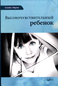 Высокочувствительный ребенок. Как помочь нашим детям расцвести в этом тяжелом мире. 2-е изд., доп