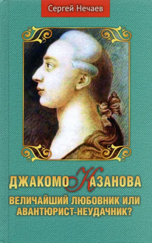 Джакомо Казанова.Величайший любовник или авантюрист-неудачник?. Нечаев С.