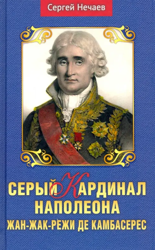 Серый кардинал Наполеона.Жан-Жак-Режи де Камбасерес. Нечаев С.