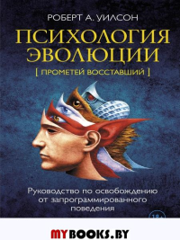 Психология эволюции: Руководство по освобождению от запрограммированного поведения. 2-е изд., перераб.и доп. Уилсон Р.А.