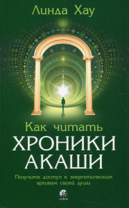 Как читать Хроники Акаши. Полное практическое руководство. Хау Л.