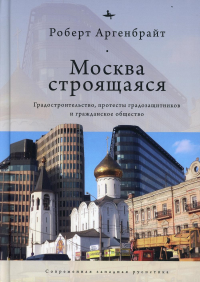 Москва строящаяся: Градостроительство, протесты градозащитников и гражданское общество