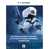 Бегишев И. Автономная робототехника в системе уголовно-правовых отношений