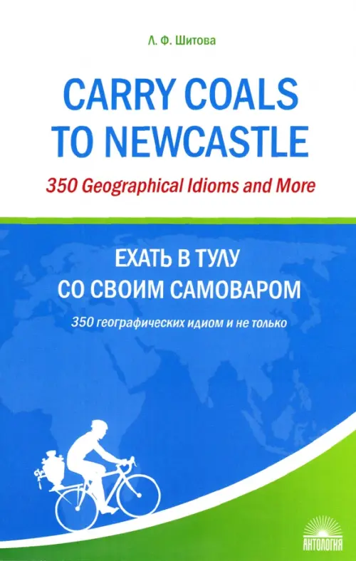 Ехать в Тулу со своим самоваром. 350 географических идиом и не только. Шитова Л. Ф.