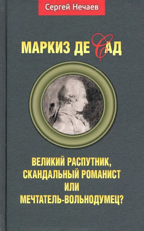 Маркиз де Сад.Великий распутник,скандальный романист или мечтатель-вольнодумец?. Нечаев С.