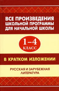 Смирнова Ю.В., Вдовина Е.В., Козлова И.С.. Все произведения школьной программы для начальной школы 1-4 кл. в кратком изложении. Русская и зарубежная литература