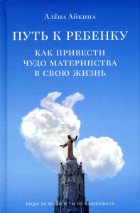 Путь к ребенку. Как привести чудо материнства в свою жизнь. Айкина А.