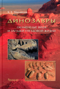 Динозавры. Окаменелые яйца и загадки гнездовой жизни. Михайлов К.