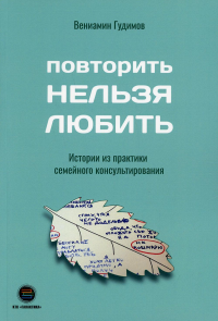 Повторить Нельзя Любить. Истории из практики семейного консультирования. . Гудимов В.В.ДМК