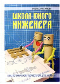 Школа Юного Инженера. Книга по техническому творчеству для детей и взрослых