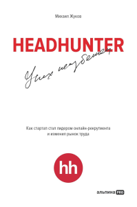 HeadHunter: успех неизбежен: Как стартап стал лидером онлайн-рекрутинга и изменил рынок труда. Жуков М.