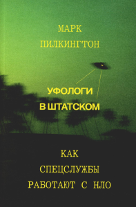 Уфологи в штатском. Как спецслужбы работают с НЛО. Марк Пилкингтон
