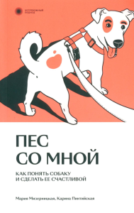 Пес со мной. Как понять собаку и сделать ее счастливой. Мария Мизерницкая, Карина Пинтийская