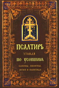 . Псалтирь чтомая по усопшим. Каноны, молитвы, лития и панихида