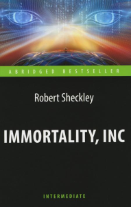 Immortality, Inc = Корпорация "Бессмертие": книга для чтения на англ.яз. Intermediate