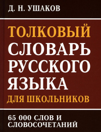 Ушаков Д.Н.. Толковый словарь русского языка для школьников 65 тыс. слов и словосочетаний