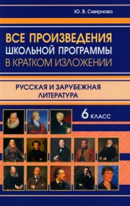 Все произведения школьной программы в кратком изложении. Русская и зарубежная литература. 6 кл. Смирнова Ю.В.