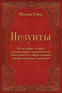 Иезуиты. Их история, учение, организация и практическая деятельность в сфере общественной жизни, политики и религии. . Иоганн Г..