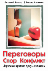 Переговоры, спор, конфликт: агрессия против аргументации.. Эндрю С. Рэнсер, Теодор А. Автгис