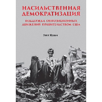 Насильственная демократизация. Поддержка оппозиционных движений правительством США. Ирвин У.