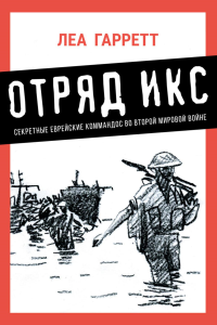 Отряд Икс.Секретные еврейские командос во второй мировой войне. Гарретт Леа
