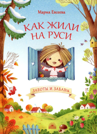 Как жили на Руси. Заботы и забавы. Евсеева М.В.