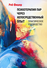 Психотерапия пар через непосредственный опыт. Фишер Р.