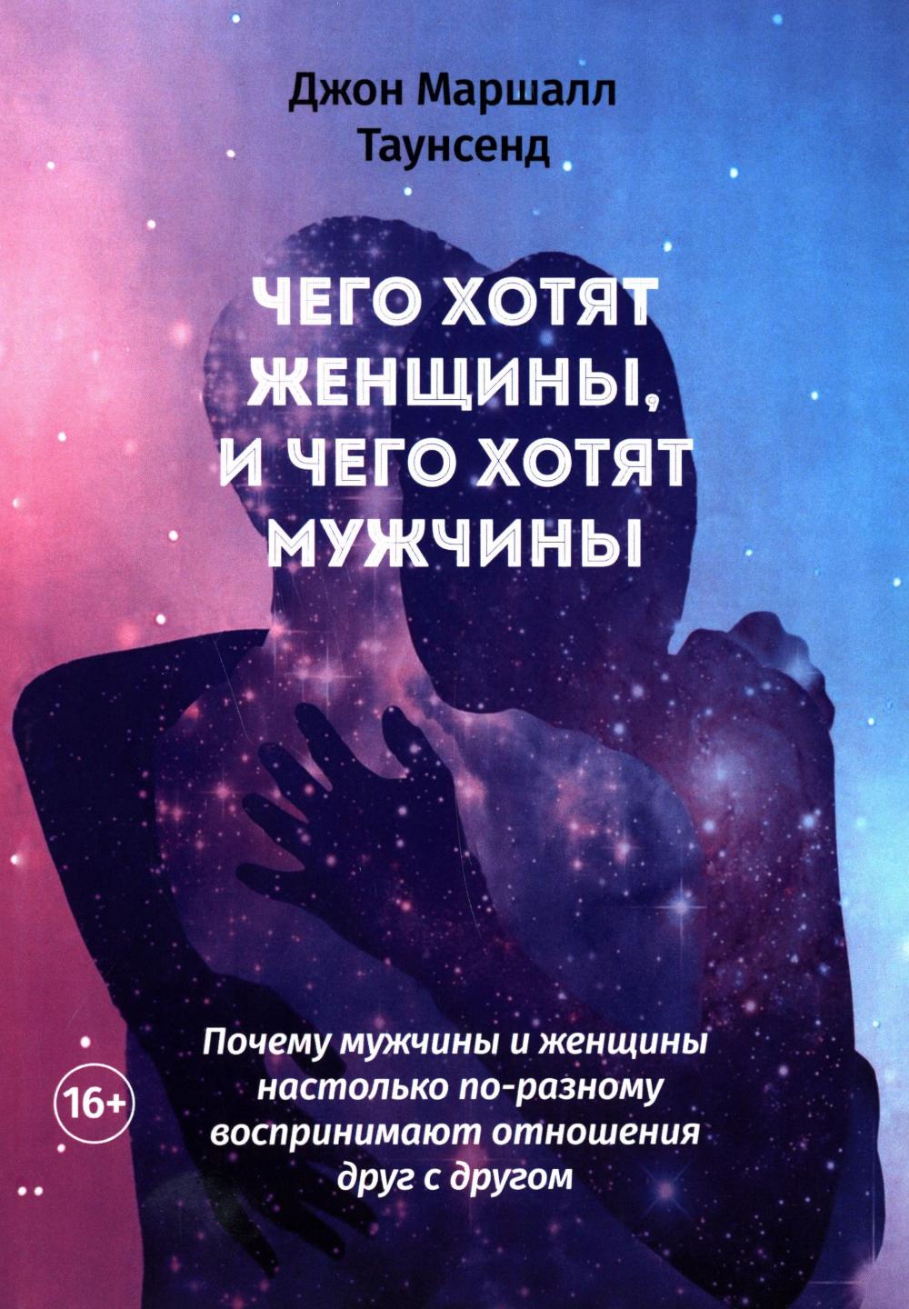 Чего хотят женщины, и чего хотят мужчины. Почему мужчины и женщины настолько по-разному воспринимают отношения друг с другом. Таунсенд Дж.М.