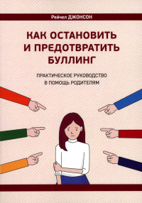 Как остановить и предотвратить буллинг. Практическое руководство в помощь родителям. Джонсон Р
