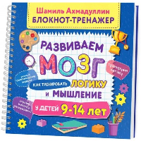 Как тренировать логику и мышление у детей 9-14 лет. Блокнот-тренажер. Ахмадуллин Ш.Т.