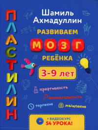 Развиваем мозг ребенка. Пластилин: развивающее пособие для детей 3-9 лет. Ахмадуллин Ш.Т.