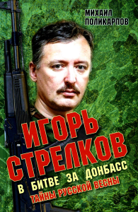 Игорь Стрелков в битве за Донбасс. Тайны русской весны. 3-е изд. Поликарпов М.А.