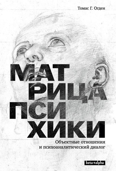 Матрица психики. Объектные отношения и психоаналитическиий диалог, Томас Г. Огден