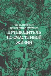 Глинянников Ю.Г. Из депрессии в успешное будущее. Путеводитель по счастливой жизни