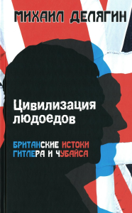 Делягин М.Г.. Цивилизация людоедов: британские истоки Гитлера и Чубайса