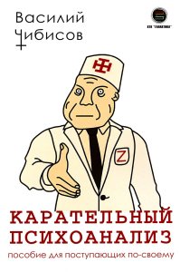 Карательный психоанализ. Пособие для поступающих по-своему. Чибисов В.
