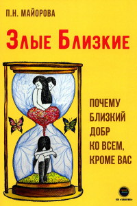 Злые близкие. Почему близкий добр ко всем, кроме вас. Майорова П.Н.