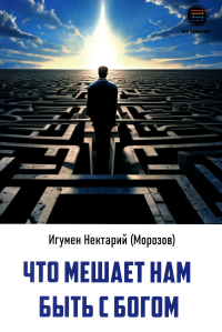 Что мешает нам быть с богом. Нектарий (Морозов), игумен