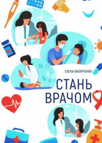 Стань врачом. Маличенко Е.В.