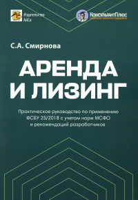 Смирнова С.А.. Аренда и лизинг. Практическое руководство по применению ФСБУ 25/2018 с учетом норм МСФО и рекомендаций разработчиков