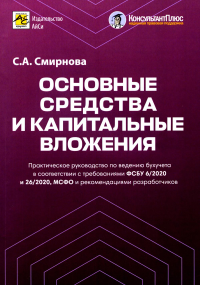 Смирнова С.А.. Основные средства и капитальные вложения: Практическое руководство по ведению бухучета в соответствии с требованиями ФСБУ 6/2020 и 26/2020